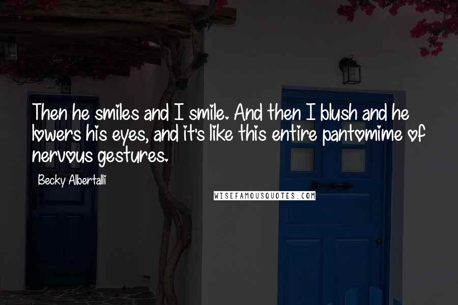 Becky Albertalli Quotes: Then he smiles and I smile. And then I blush and he lowers his eyes, and it's like this entire pantomime of nervous gestures.