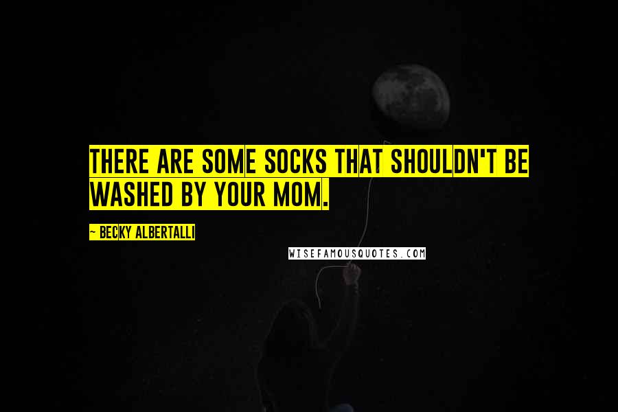 Becky Albertalli Quotes: There are some socks that shouldn't be washed by your mom.