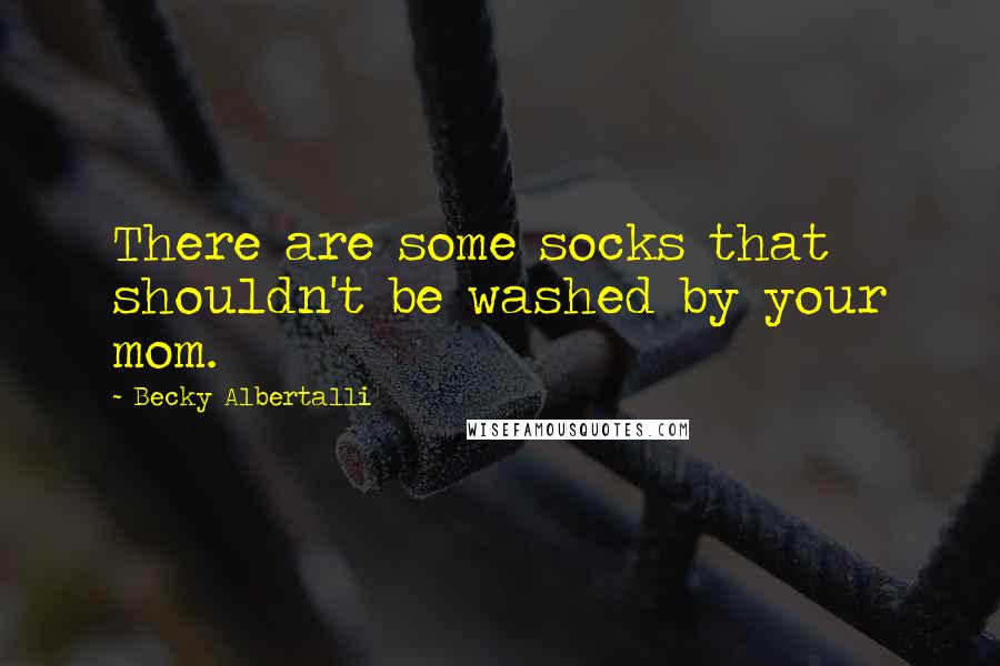 Becky Albertalli Quotes: There are some socks that shouldn't be washed by your mom.