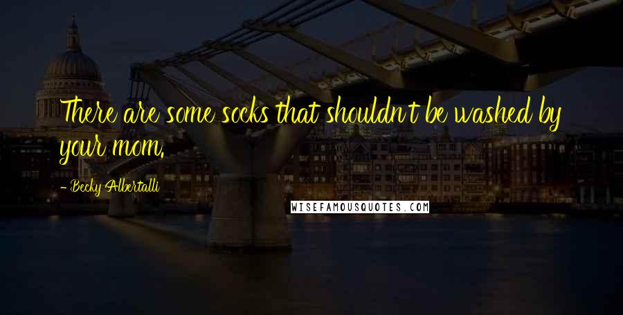 Becky Albertalli Quotes: There are some socks that shouldn't be washed by your mom.