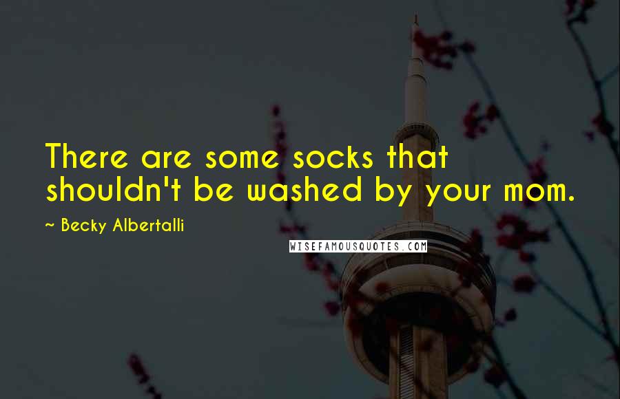 Becky Albertalli Quotes: There are some socks that shouldn't be washed by your mom.