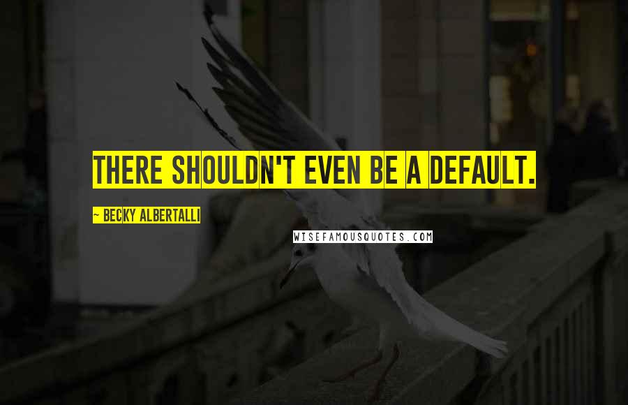 Becky Albertalli Quotes: There shouldn't even be a default.