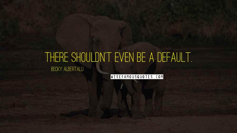 Becky Albertalli Quotes: There shouldn't even be a default.