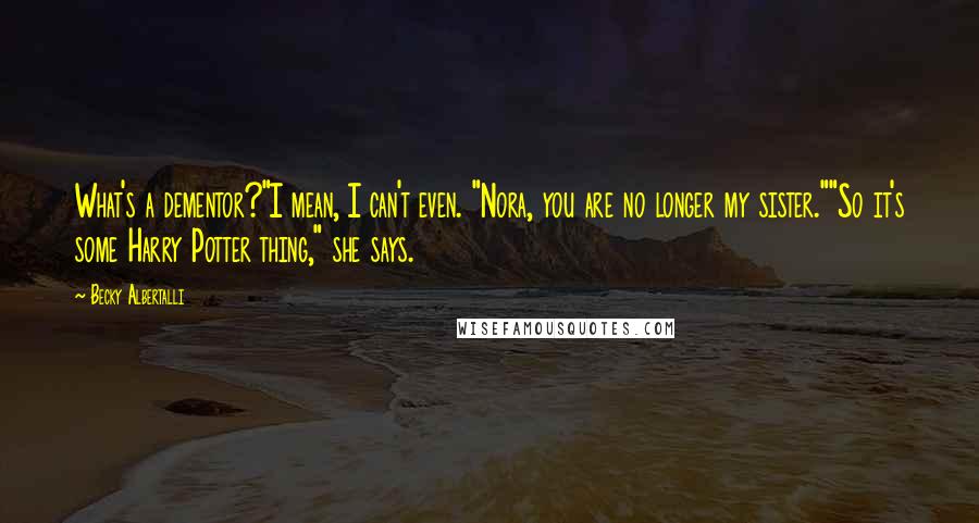 Becky Albertalli Quotes: What's a dementor?"I mean, I can't even. "Nora, you are no longer my sister.""So it's some Harry Potter thing," she says.