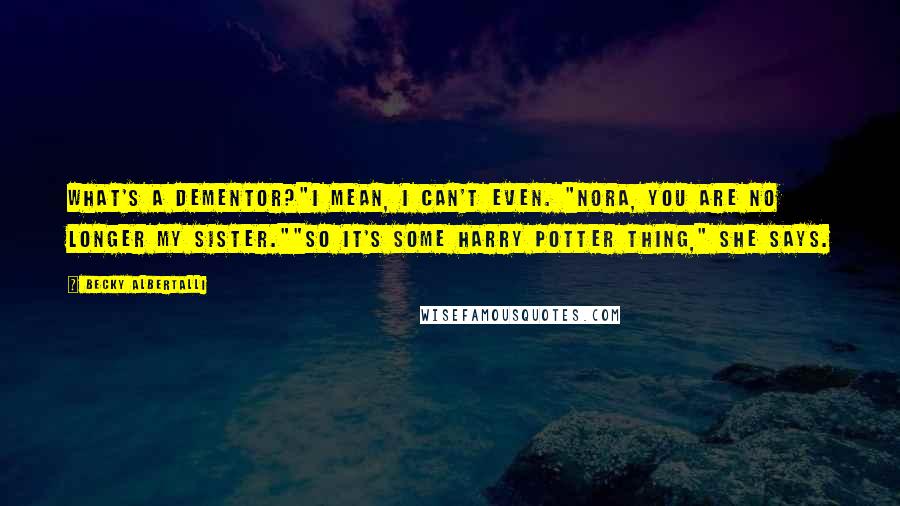 Becky Albertalli Quotes: What's a dementor?"I mean, I can't even. "Nora, you are no longer my sister.""So it's some Harry Potter thing," she says.