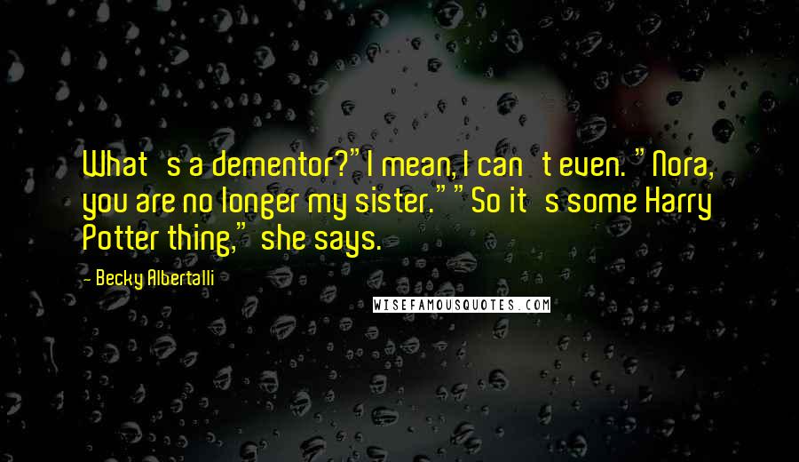 Becky Albertalli Quotes: What's a dementor?"I mean, I can't even. "Nora, you are no longer my sister.""So it's some Harry Potter thing," she says.