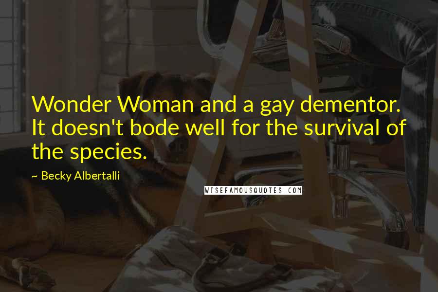 Becky Albertalli Quotes: Wonder Woman and a gay dementor. It doesn't bode well for the survival of the species.