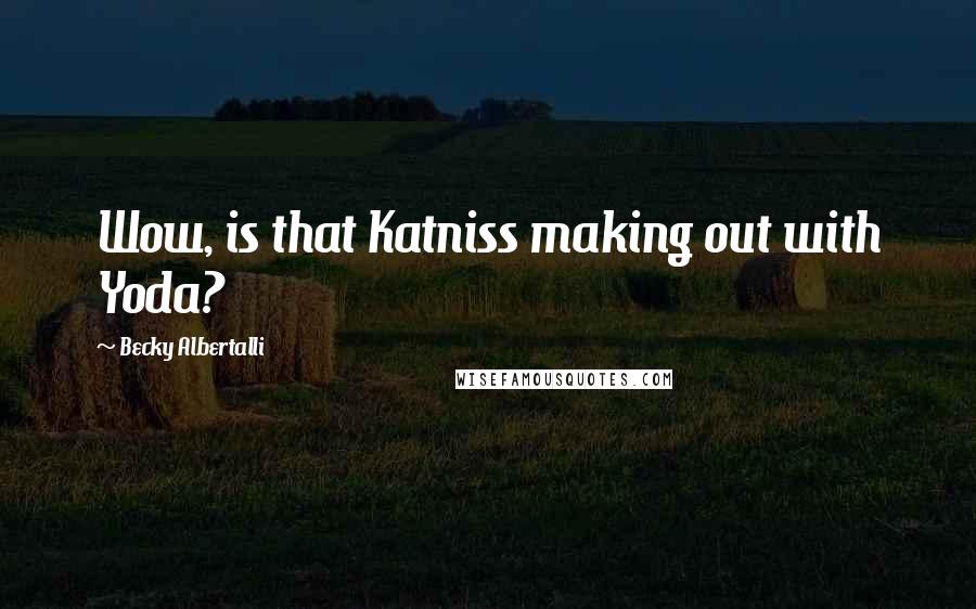 Becky Albertalli Quotes: Wow, is that Katniss making out with Yoda?