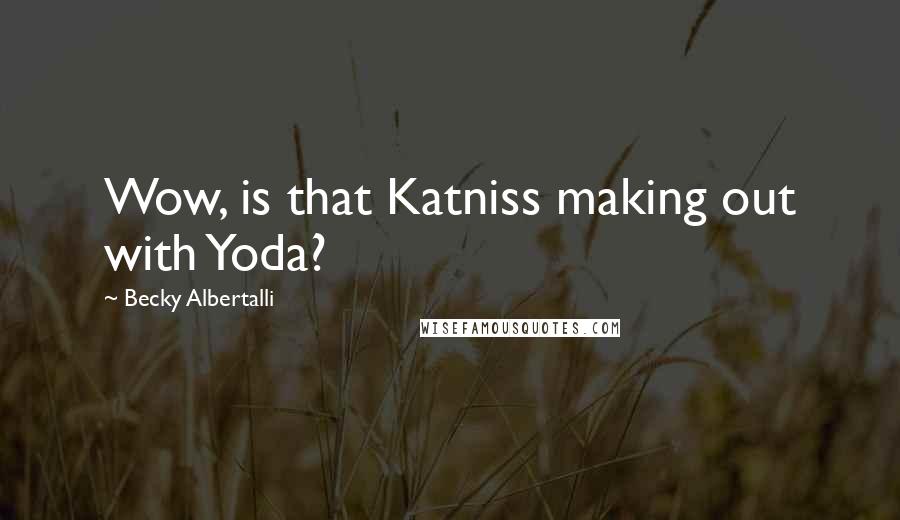Becky Albertalli Quotes: Wow, is that Katniss making out with Yoda?