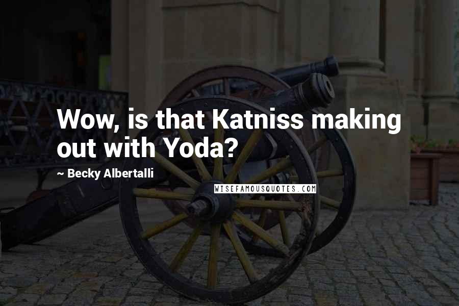 Becky Albertalli Quotes: Wow, is that Katniss making out with Yoda?