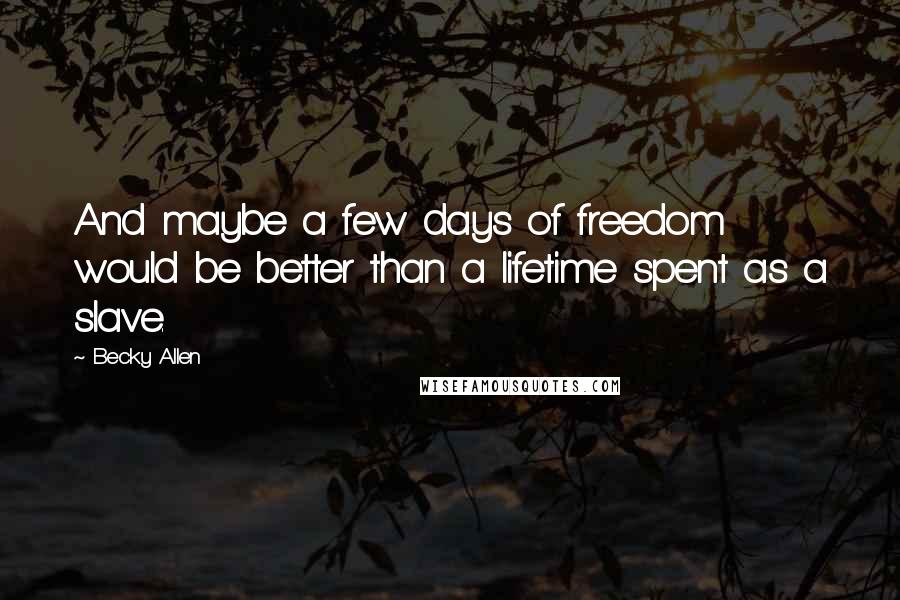 Becky Allen Quotes: And maybe a few days of freedom would be better than a lifetime spent as a slave.