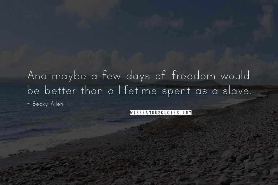 Becky Allen Quotes: And maybe a few days of freedom would be better than a lifetime spent as a slave.