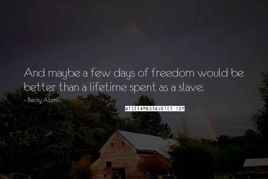Becky Allen Quotes: And maybe a few days of freedom would be better than a lifetime spent as a slave.