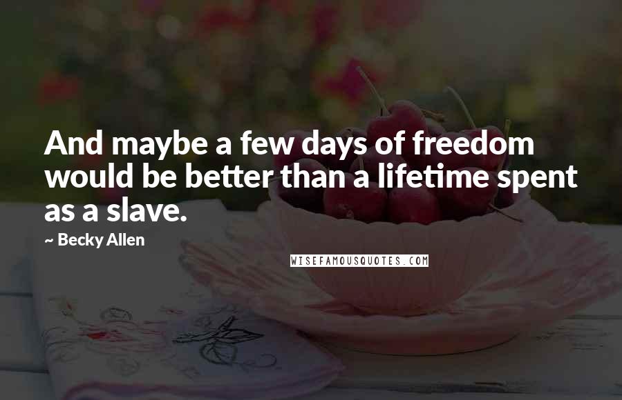 Becky Allen Quotes: And maybe a few days of freedom would be better than a lifetime spent as a slave.