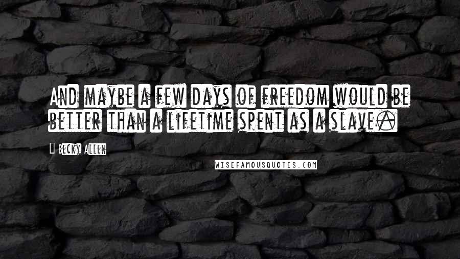 Becky Allen Quotes: And maybe a few days of freedom would be better than a lifetime spent as a slave.