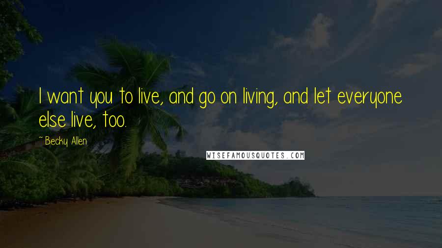 Becky Allen Quotes: I want you to live, and go on living, and let everyone else live, too.