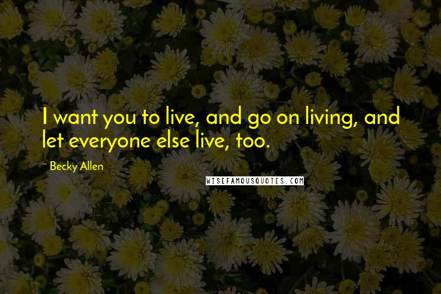 Becky Allen Quotes: I want you to live, and go on living, and let everyone else live, too.