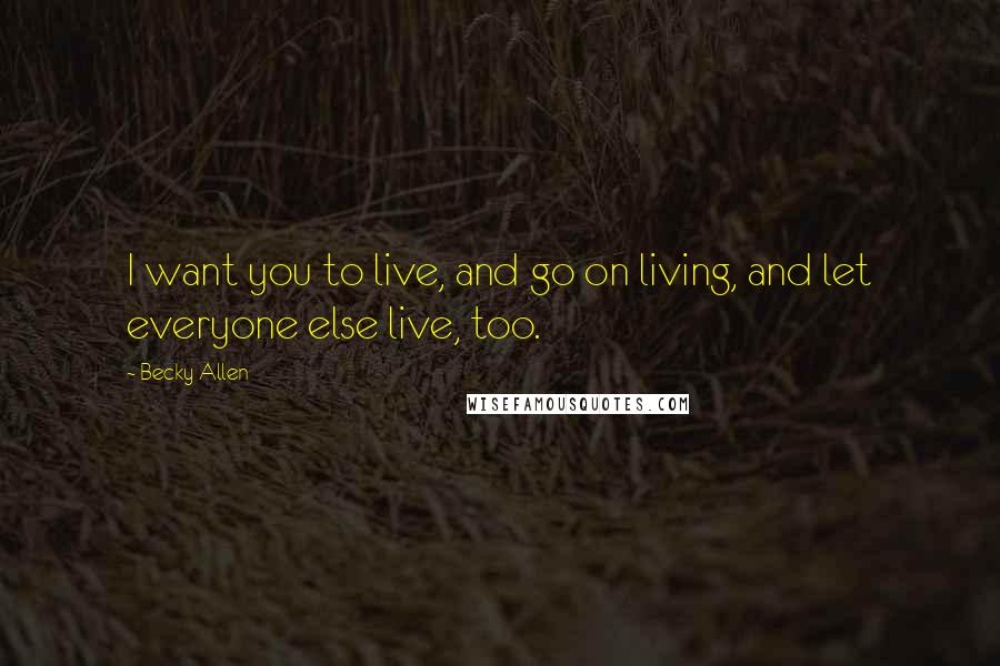 Becky Allen Quotes: I want you to live, and go on living, and let everyone else live, too.