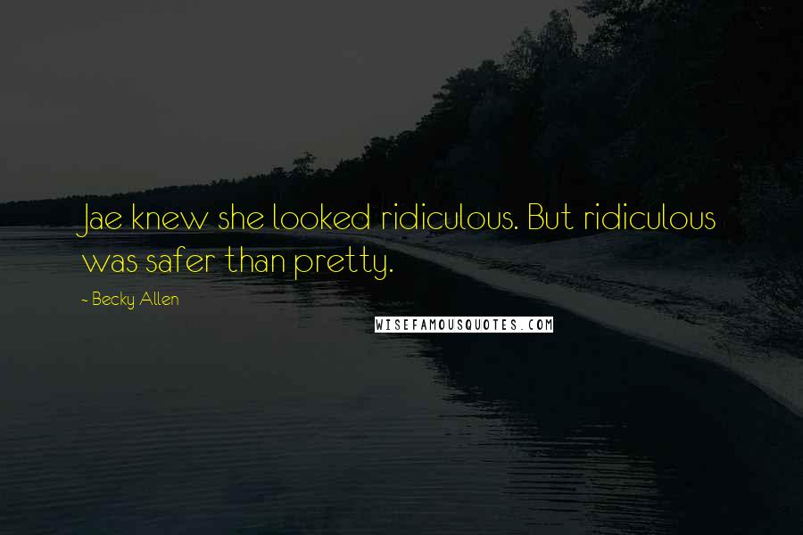 Becky Allen Quotes: Jae knew she looked ridiculous. But ridiculous was safer than pretty.