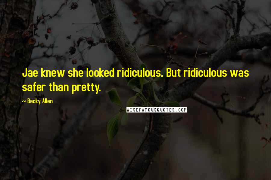 Becky Allen Quotes: Jae knew she looked ridiculous. But ridiculous was safer than pretty.