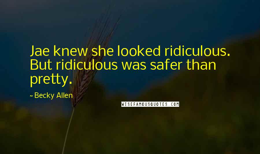 Becky Allen Quotes: Jae knew she looked ridiculous. But ridiculous was safer than pretty.