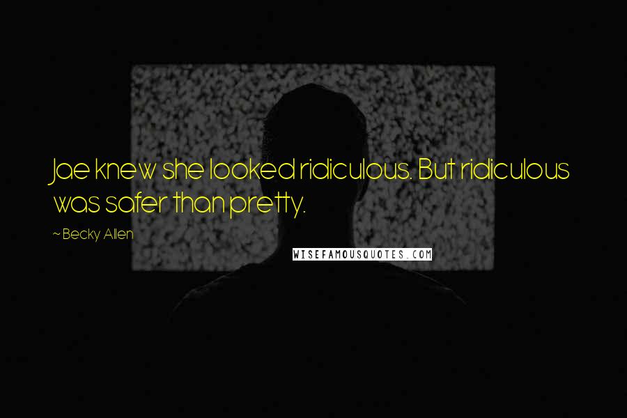 Becky Allen Quotes: Jae knew she looked ridiculous. But ridiculous was safer than pretty.