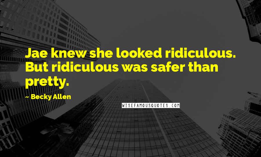 Becky Allen Quotes: Jae knew she looked ridiculous. But ridiculous was safer than pretty.