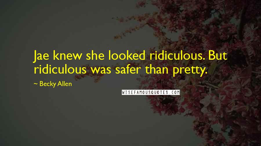 Becky Allen Quotes: Jae knew she looked ridiculous. But ridiculous was safer than pretty.