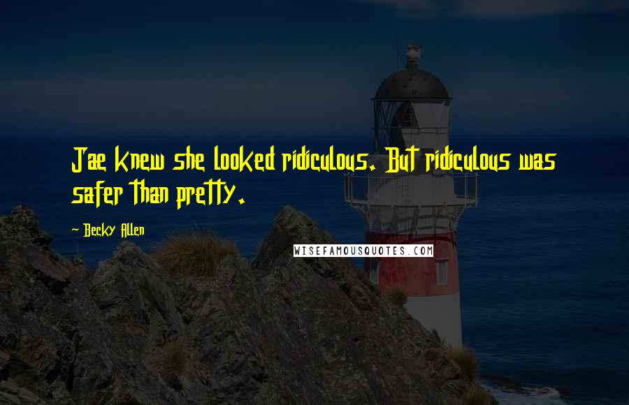 Becky Allen Quotes: Jae knew she looked ridiculous. But ridiculous was safer than pretty.