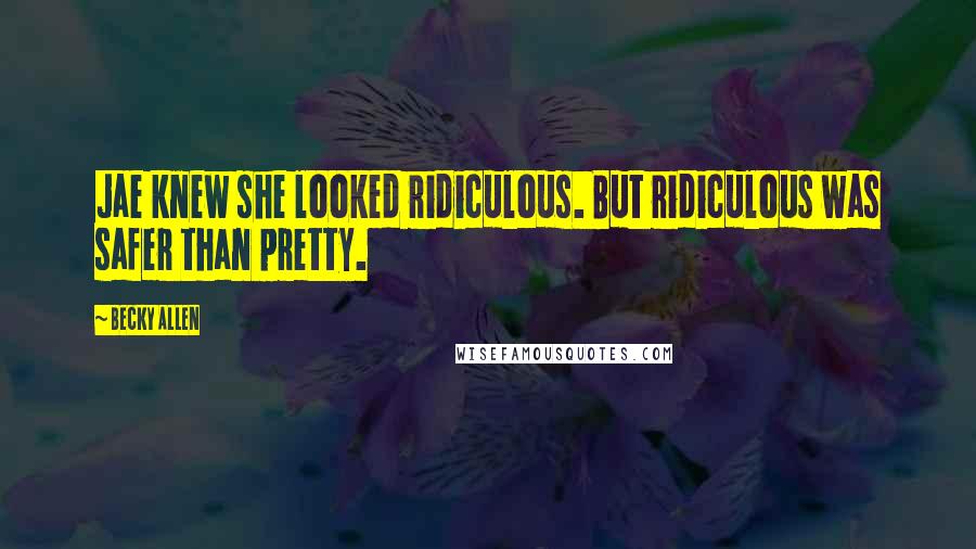 Becky Allen Quotes: Jae knew she looked ridiculous. But ridiculous was safer than pretty.