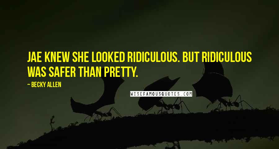 Becky Allen Quotes: Jae knew she looked ridiculous. But ridiculous was safer than pretty.