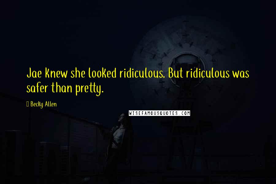 Becky Allen Quotes: Jae knew she looked ridiculous. But ridiculous was safer than pretty.