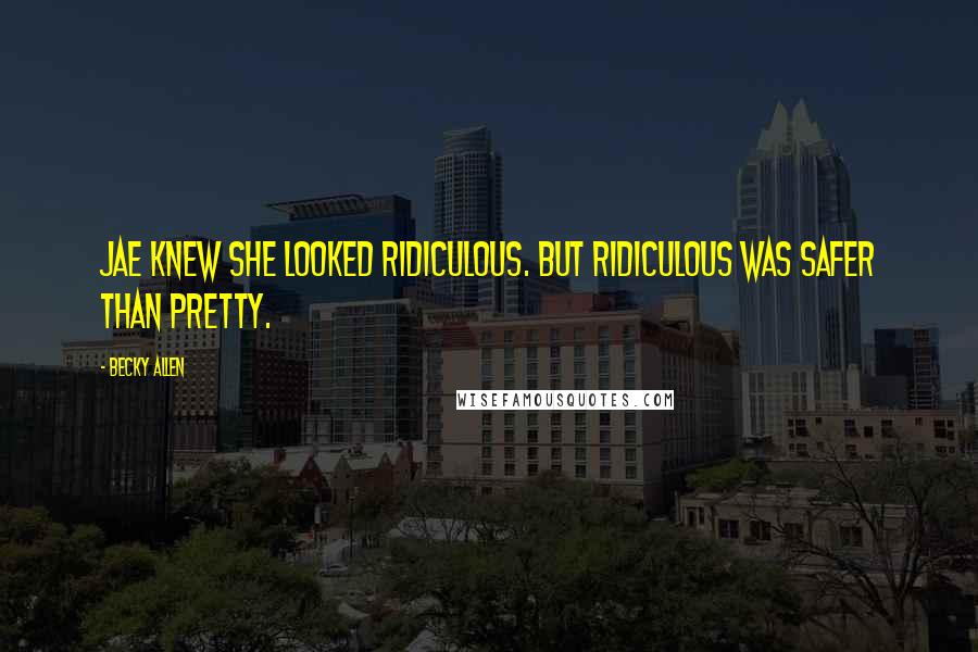 Becky Allen Quotes: Jae knew she looked ridiculous. But ridiculous was safer than pretty.