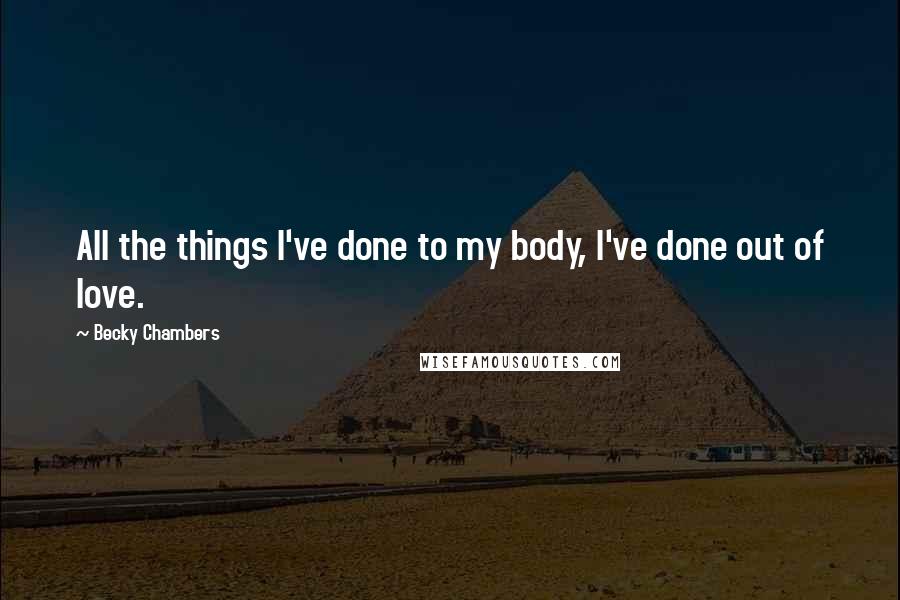 Becky Chambers Quotes: All the things I've done to my body, I've done out of love.