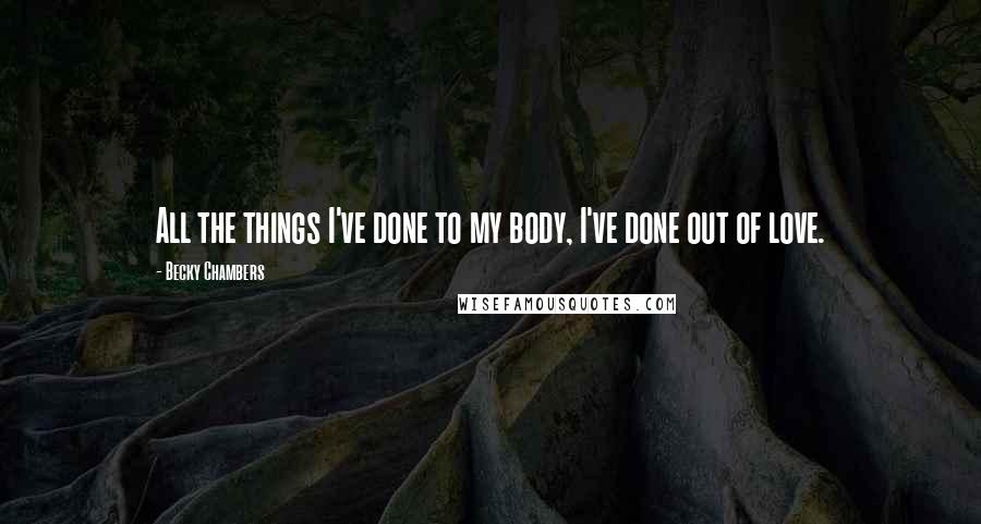 Becky Chambers Quotes: All the things I've done to my body, I've done out of love.