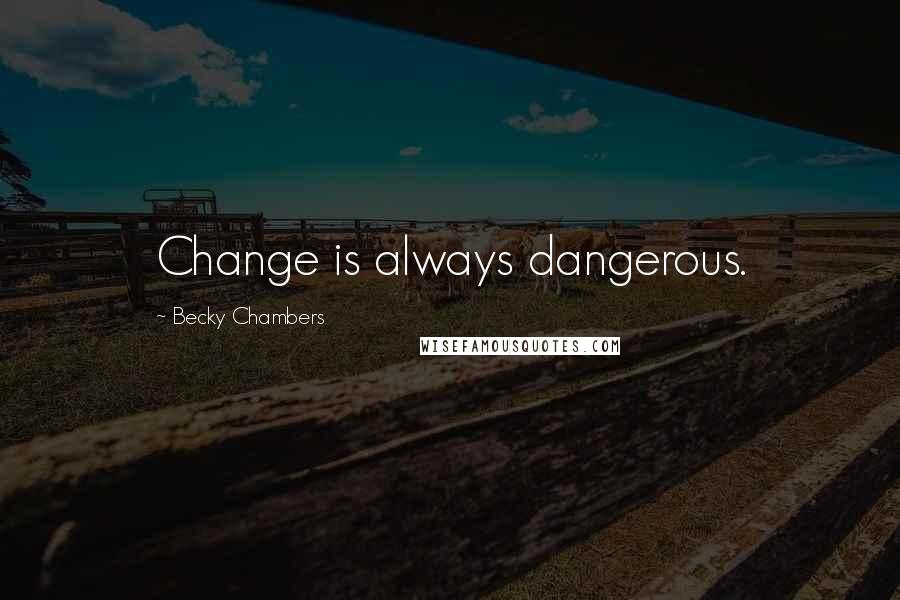 Becky Chambers Quotes: Change is always dangerous.