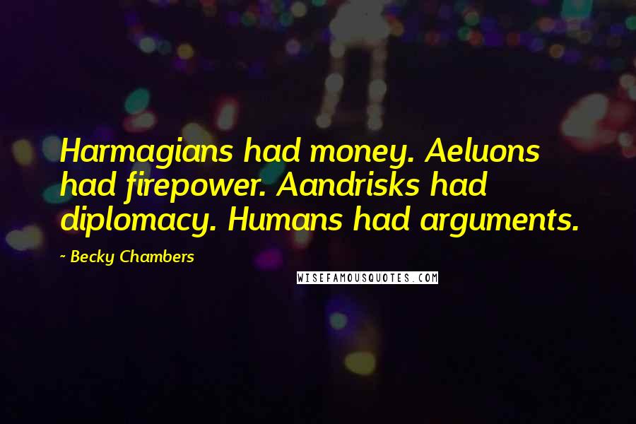 Becky Chambers Quotes: Harmagians had money. Aeluons had firepower. Aandrisks had diplomacy. Humans had arguments.