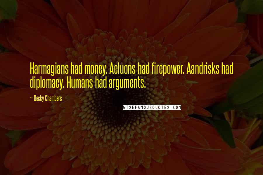 Becky Chambers Quotes: Harmagians had money. Aeluons had firepower. Aandrisks had diplomacy. Humans had arguments.