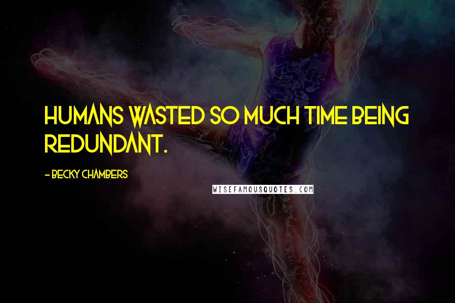 Becky Chambers Quotes: Humans wasted so much time being redundant.