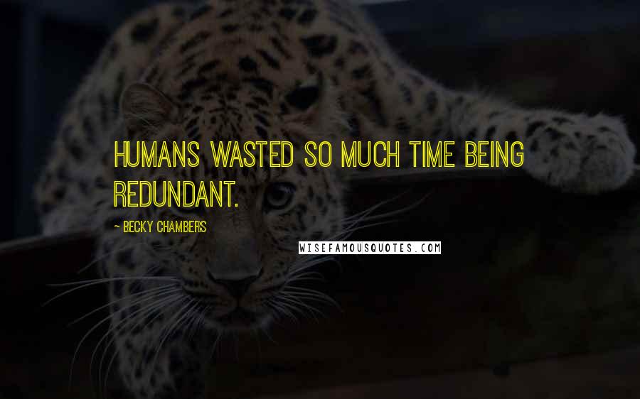 Becky Chambers Quotes: Humans wasted so much time being redundant.