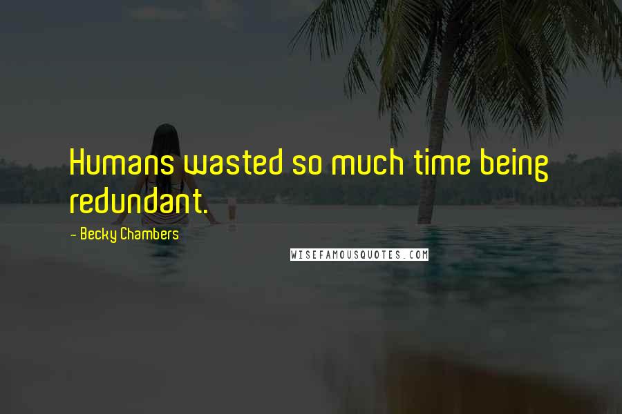 Becky Chambers Quotes: Humans wasted so much time being redundant.