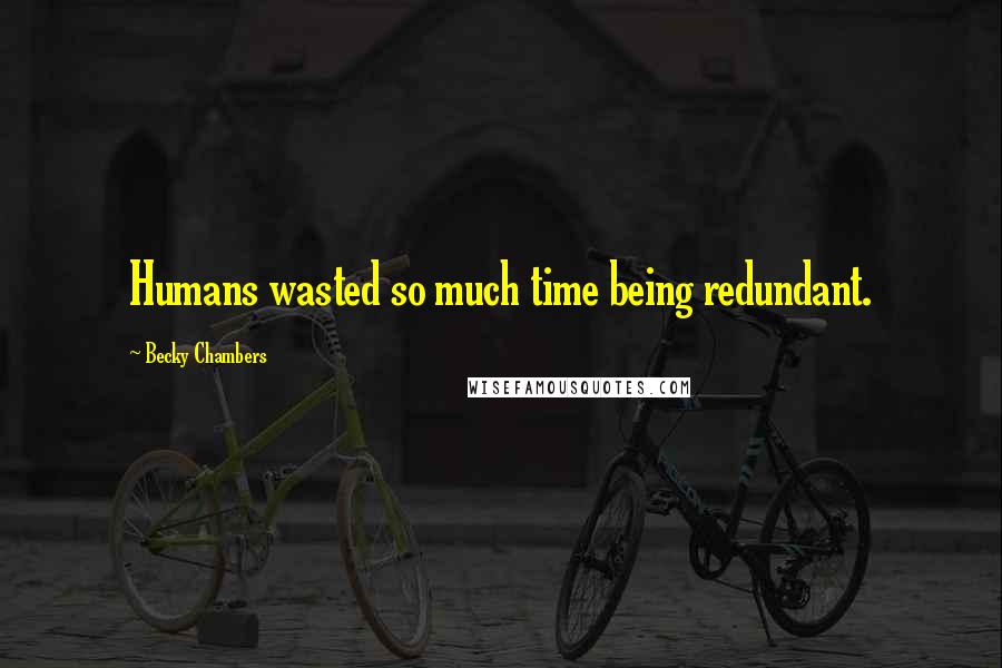 Becky Chambers Quotes: Humans wasted so much time being redundant.