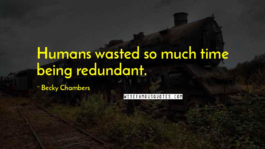 Becky Chambers Quotes: Humans wasted so much time being redundant.