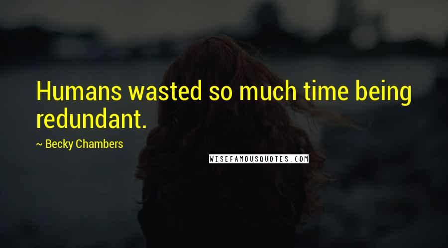 Becky Chambers Quotes: Humans wasted so much time being redundant.