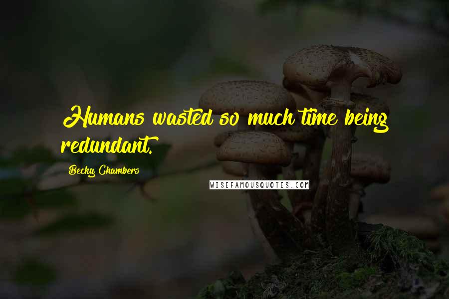 Becky Chambers Quotes: Humans wasted so much time being redundant.