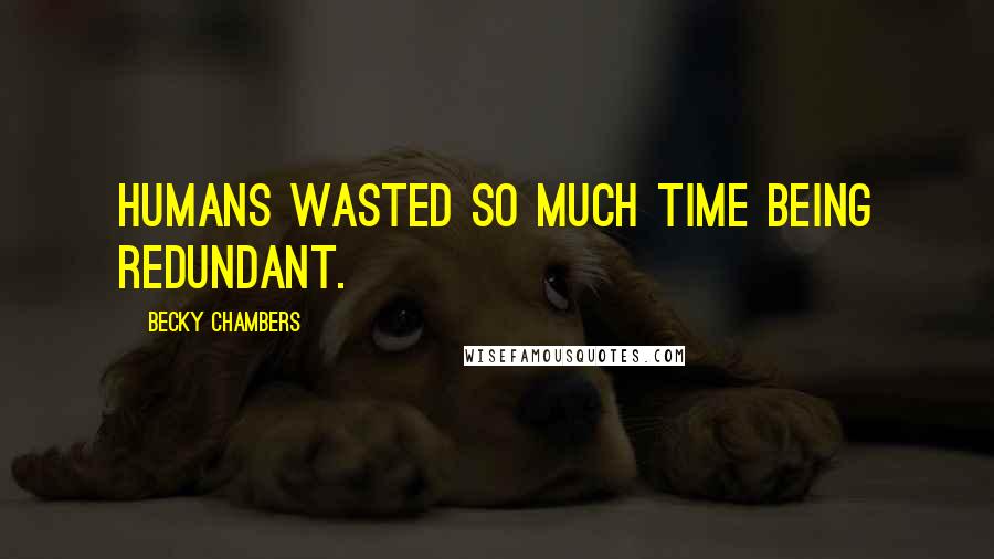 Becky Chambers Quotes: Humans wasted so much time being redundant.