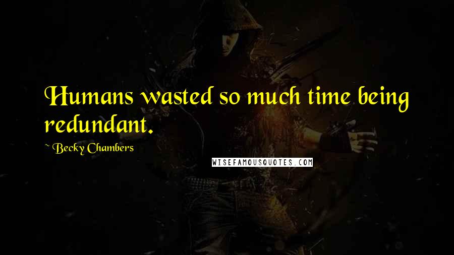 Becky Chambers Quotes: Humans wasted so much time being redundant.