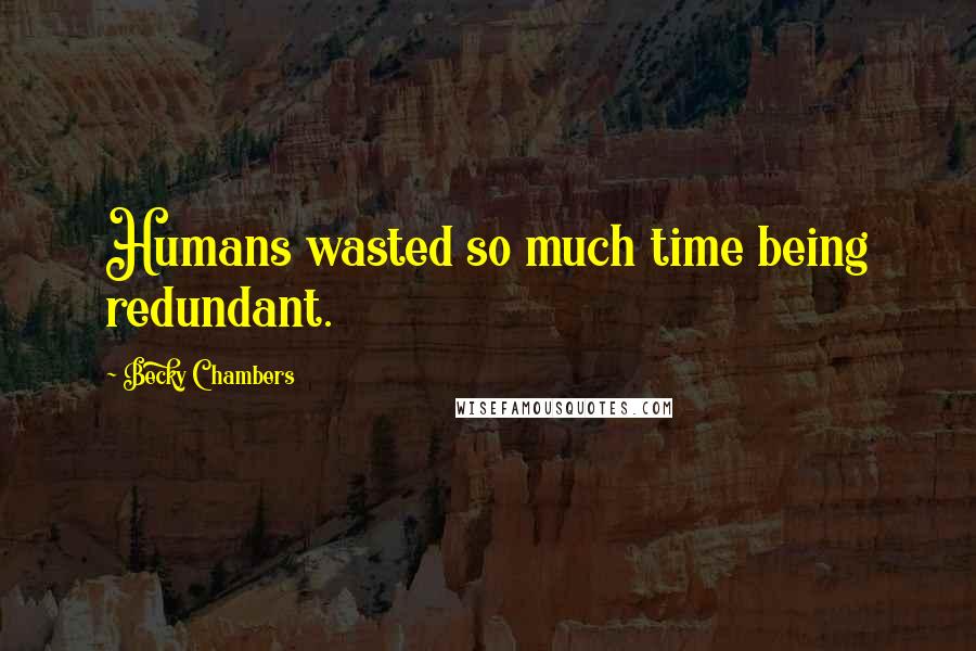 Becky Chambers Quotes: Humans wasted so much time being redundant.