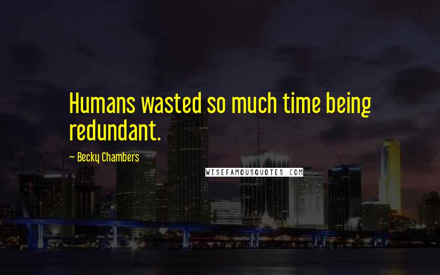 Becky Chambers Quotes: Humans wasted so much time being redundant.