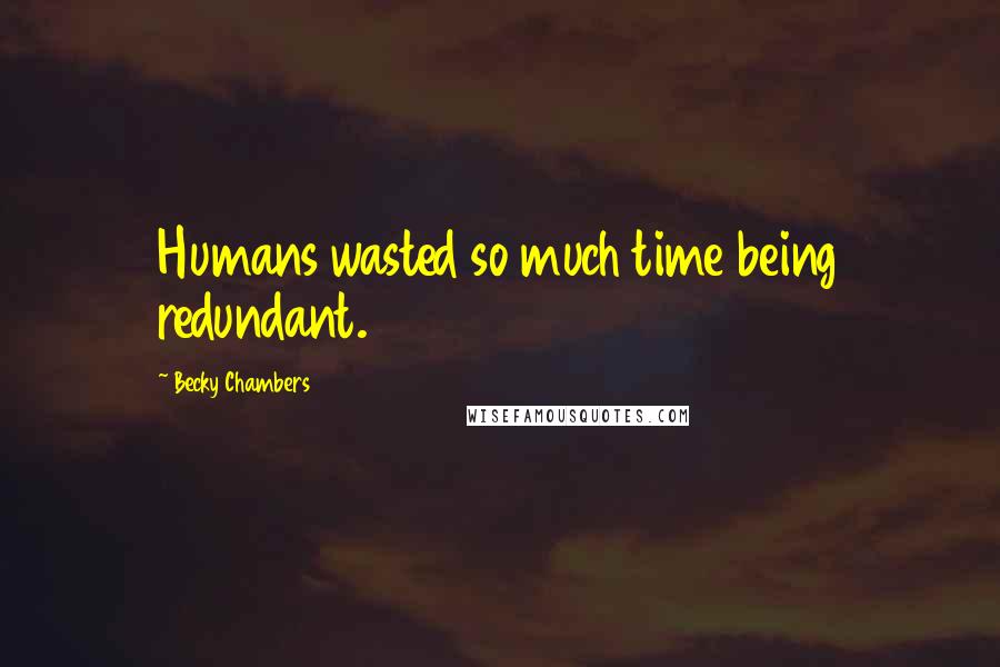 Becky Chambers Quotes: Humans wasted so much time being redundant.
